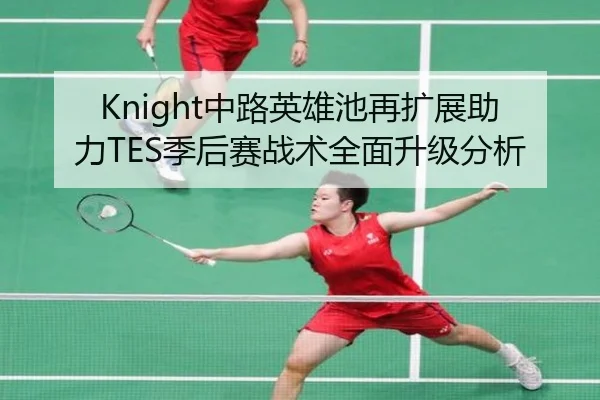 Knight中路英雄池再扩展助力TES季后赛战术全面升级分析